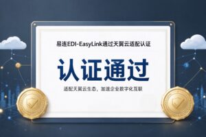 生态版图再拓展：易连EDI-EasyLink通过天翼云适配认证
